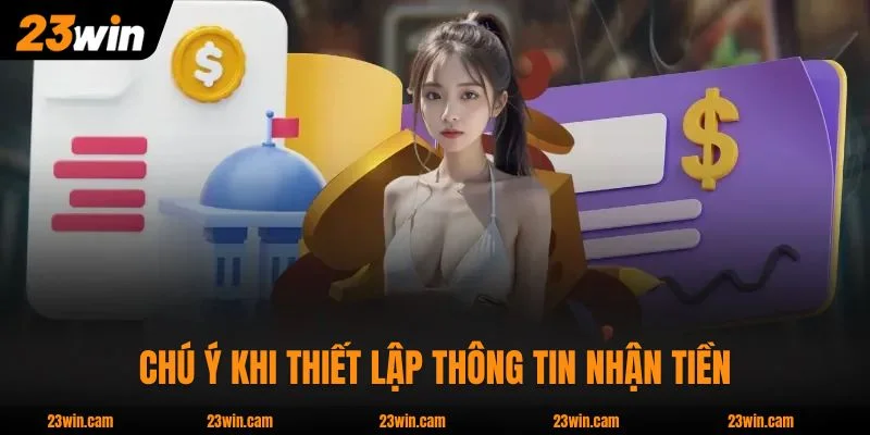 Rút Tiền 23WIN - Hỗ Trợ Usdt Và 20+ Ngân Hàng Nội Địa 4 Chú ý khi thiết lập thông tin nhận tiền để tránh rủi ro