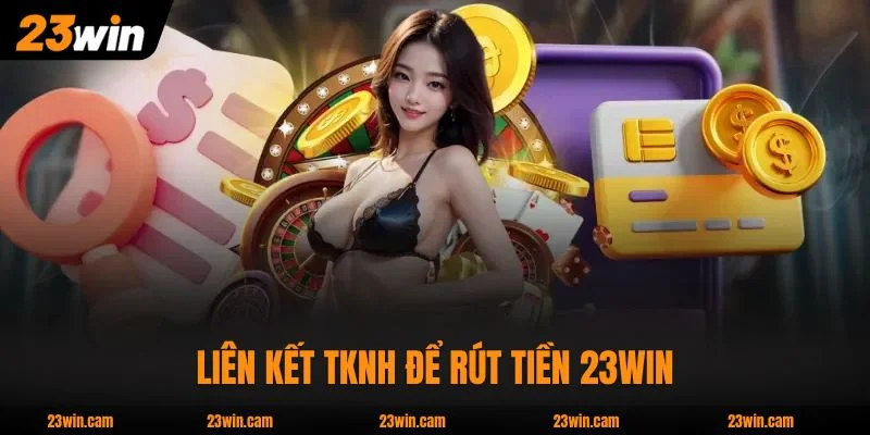 Rút Tiền 23WIN - Hỗ Trợ Usdt Và 20+ Ngân Hàng Nội Địa 3 Liên kết TKNH để rút tiền 23WIN nhanh chóng
