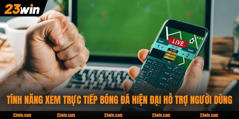 Tính năng xem trực tiếp bóng đá hiện đại hỗ trợ người dùng